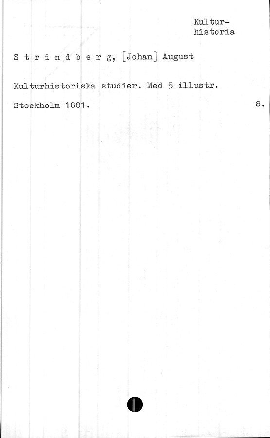  ﻿Kultur-
historia
Strindberg, [Johan] August
Kulturhistoriska studier. Med 5 illustr.
Stockholm 1881